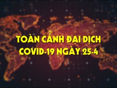 Toàn cảnh đại dịch COVID-19 ngày 25-4