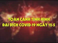 Toàn cảnh tình hình đại dịch COVID-19 ngày 12-5