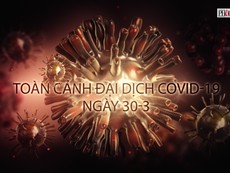 Video: Toàn cảnh đại dịch COVID-19 ngày 30-3