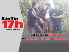 Bản tin 17h:Bắt nghi can giết bạn rồi chôn xác phi tang