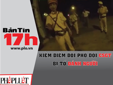 Bản tin 17h:Kiểm điểm Đội phó đội CSGT bị tố đánh người