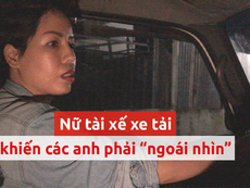 Buồn vui khi theo chân nữ tài xế xe tải từ 1 giờ sáng
