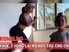 Vợ Ronaldo khoe dáng xong lại ra hớt tóc cho chồng