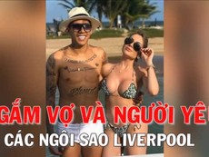 Ngắm dàn vợ và người yêu xinh đẹp của các sao Liverpool
