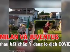 AC Milan 'đấu' Juventus bất chấp nước Ý đang chống dịch