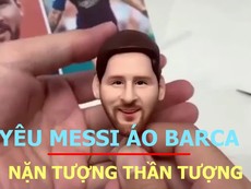 Yêu Messi khoác áo Barca nặn hình thần tượng