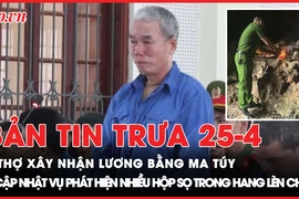 Bản tin trưa 25-04: Thợ xây nhận lương bằng ma túy; Phát hiện nhiều hộp sọ trong hang Lèn Chùa 