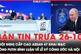 Bản tin trưa 26-10: Hội nghị Cấp cao ASEAN 47 khai mạc, Timor-Leste chính thức gia nhập; Ông Putin bình luận về lễ ký Công ước Hà Nội