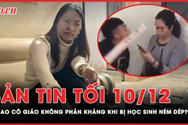 Bản tin tối 10-12: Vì sao cô giáo ở Tuyên Quang không phản kháng khi bị học sinh ném dép?
