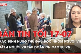 Bản tin tối 17-07: Xác định nghi phạm đầu độc nhóm người Việt ở Bangkok; Bắt 4 người vụ án Tập đoàn CN Cao su VN
