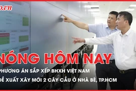 Nóng hôm nay 19-2: Phương án sắp xếp BHXH Việt Nam; Đề xuất xây mới 2 cây cầu ở Nhà Bè, TP.HCM