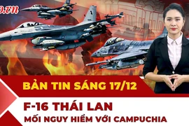 Thời sự sáng 17-12: F-16 Thái Lan tấn công khiến Campuchia phải lên tiếng