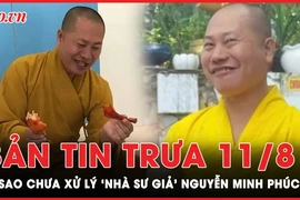 Bản tin trưa 11-8: Vì sao chưa xử lý ‘nhà sư giả’ Nguyễn Minh Phúc? 