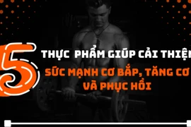 5 thực phẩm giúp cải thiện sức mạnh cơ bắp, tăng cơ và phục hồi 