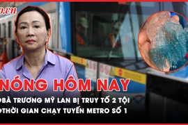 Nóng hôm nay: Vì sao bà Trương Mỹ Lan bị truy tố hai tội?; Đủ căn cứ truy tố bà Đỗ Thị Nhàn nhận hối lộ