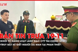 Bản tin trưa 19-11: Khởi tố hàng loạt lãnh đạo công ty tài chính GFDI; Truy bắt kẻ giết người dã man tại Phan Thiết 