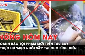 Nóng hôm nay: Cảnh báo tội phạm mới trên tàu bay; Có hay không 'mực nhồi sắt' tại chợ Bình Điền?