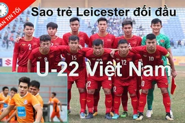 U-22 Việt Nam đối đầu sao trẻ Leicester, Bale sẽ bị treo giò?