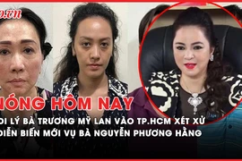 Nóng hôm nay: Di lý bà Trương Mỹ Lan vào TP.HCM xét xử; Diễn biến mới vụ Nguyễn Phương Hằng