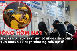 Nóng hôm nay: Đề xuất trả 100% BHYT cho một số bệnh hiểm nghèo; Tăng cường xử lý vi phạm nồng độ cồn