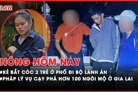 Nóng hôm nay: Pháp lý vụ cạy phá hơn 100 ngôi mộ ở Gia Lai; Tuyên án vụ bắt cóc 2 trẻ ở phố đi bộ 