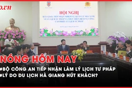 Nóng hôm nay: Bộ Công an tiếp nhận làm lý lịch tư pháp; Lý do du lịch Hà Giang hút khách?
