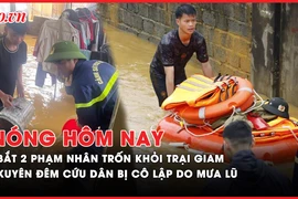 Nóng hôm nay: Bắt 2 phạm nhân trốn khỏi trại giam; Xuyên đêm cứu các hộ dân bị cô lập do mưa lũ