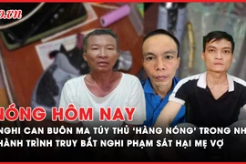 Nóng hôm nay: Nghi can buôn ma túy thủ ‘hàng nóng’ trong nhà; Hành trình truy bắt nghi phạm sát hại mẹ vợ 