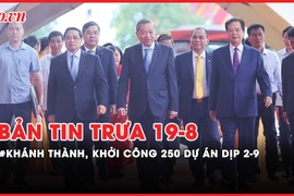 Bản tin trưa 19-8: Khánh thành, khởi công 250 dự án, công trình lớn dịp 2-9