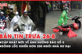 Bản tin trưa 26-8: Cập nhật mới về ảnh hưởng bão số 5; Dông lốc ở Ninh Bình khiến hơn 200 ngôi nhà hư hại, 1 người tử vong