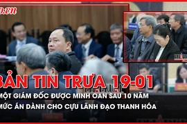 Bản tin trưa 19-1: Một giám đốc được minh oan sau 10 năm; Mức án dành cho cựu lãnh đạo Thanh Hóa