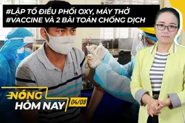 Nóng hôm nay 4-8: Tổ điều phối oxy, máy thở; Vaccine và 2 ‘bài toán’ chống dịch