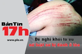 Bản tin 17h:Đề nghị khởi tố vụ nữ luật sư bị đánh ở tòa