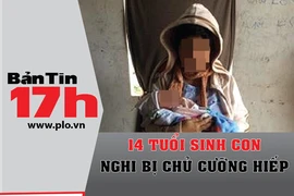 Bản tin 17h: 14 tuổi sinh con, nghi bị chủ cưỡng hiếp