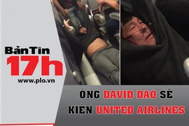 Bản tin 17h: Ông David Dao kiện hãng United Airlines