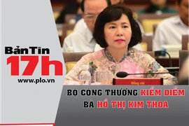 Bản tin 17h:Bộ Công Thương kiểm điểm bà Hồ Thị Kim Thoa