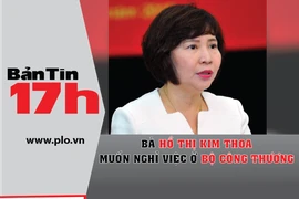 Bản tin 17h:Bà Kim Thoa muốn nghỉ việc ở Bộ Công Thương