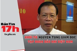 Bản tin 17h: Khởi tố nguyên tổng giám đốc PVN