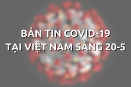 Video: Bản tin dịch COVID-19 tại Việt Nam sáng 20-5
