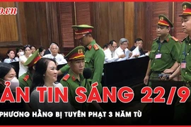 Bản tin sáng 22-9: Bà Nguyễn Phương Hằng bị tuyên phạt 3 năm tù; 
