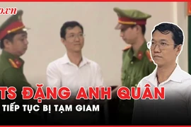 Nóng hôm nay: Tiến sĩ luật Đặng Anh Quân tiếp tục bị tạm giam
