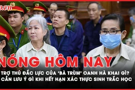 Nóng hôm nay: Lời khai từ trợ thủ đắc lực của 'bà trùm' Oanh Hà; Cần lưu ý gì khi hết hạn xác thực sinh trắc học?