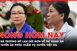 Nóng hôm nay: Bà Trương Mỹ Lan gửi đơn về việc thi hành án; Tuyên án phúc thẩm vụ Xuyên Việt Oil