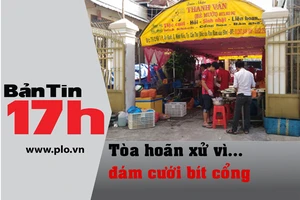Bản tin 17h: Tòa hoãn xử vì... đám cưới bít cổng