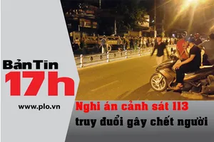 Bản tin 17h: Nghi án CS 113 truy đuổi gây chết người