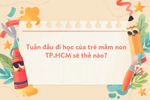 Tuần đầu đi học của trẻ mầm non TP.HCM sẽ thế nào?