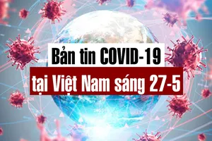 Video: Bản tin dịch COVID-19 tại Việt Nam sáng 27-5