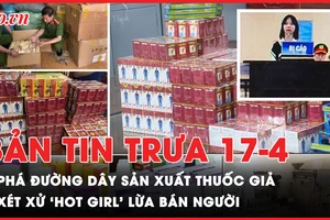 Bản tin trưa 17-4: Triệt phá đường dây tân dược giả giá hàng trăm tỉ đồng; ‘Hotgirl’ lừa bán người lãnh án