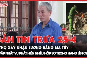 Bản tin trưa 25-04: Thợ xây nhận lương bằng ma túy; Phát hiện nhiều hộp sọ trong hang Lèn Chùa 