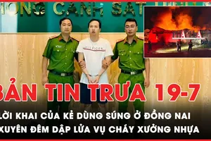 Bản tin trưa 19-7: Lời khai của kẻ dùng súng khiến người đàn ông tử vong; Xuyên đêm dập lửa vụ cháy lớn tại xưởng nhựa